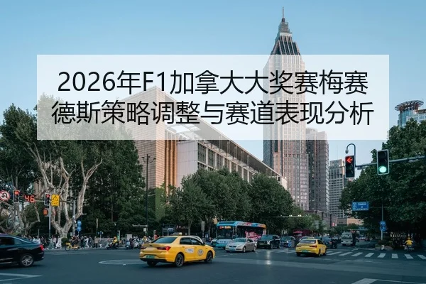 2026年F1加拿大大奖赛梅赛德斯策略调整与赛道表现分析